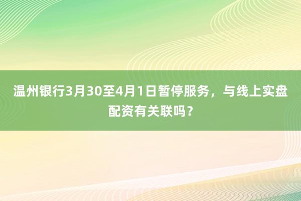 温州银行3月30至4月1日暂停服务，与线上实盘配资有关联吗？