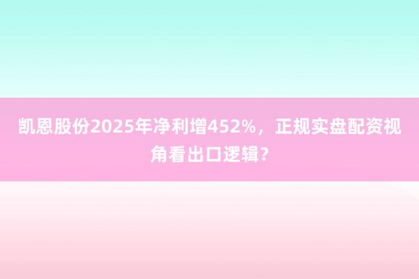 凯恩股份2025年净利增452%，正规实盘配资视角看出口逻辑？
