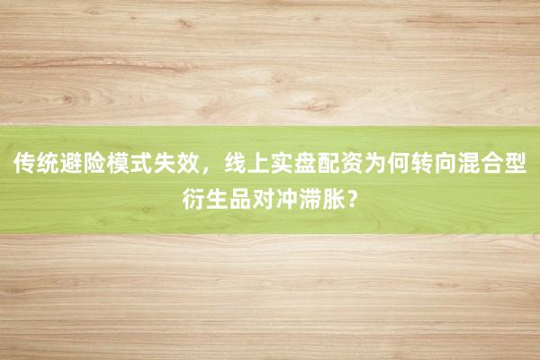 传统避险模式失效，线上实盘配资为何转向混合型衍生品对冲滞胀？