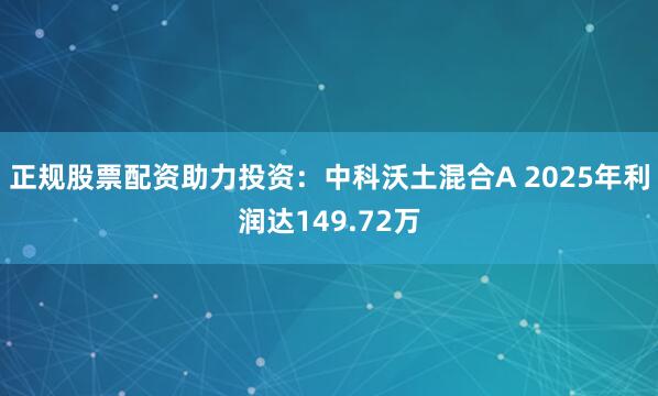 正规股票配资助力投资：中科沃土混合A 2025年利润达149.72万