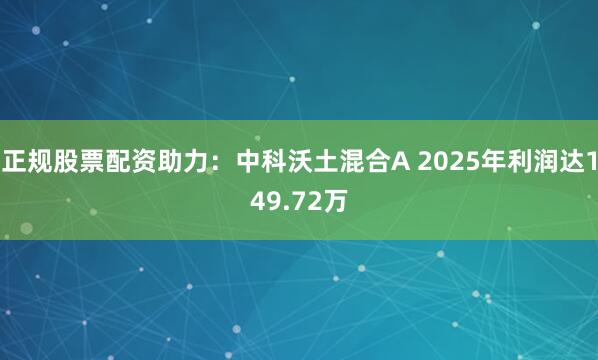 正规股票配资助力:中科沃土混合A 2025年利润达149.72万