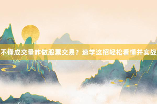 不懂成交量咋做股票交易？速学这招轻松看懂并实战