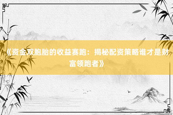 《资金双胞胎的收益赛跑：揭秘配资策略谁才是财富领跑者》