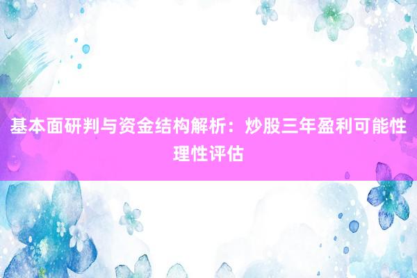 基本面研判与资金结构解析：炒股三年盈利可能性理性评估