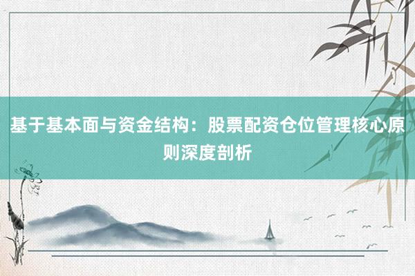 基于基本面与资金结构：股票配资仓位管理核心原则深度剖析