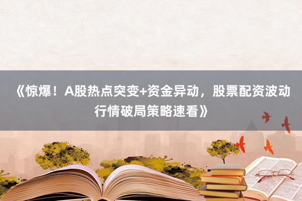 《惊爆！A股热点突变+资金异动，股票配资波动行情破局策略速看》