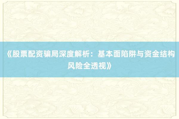 《股票配资骗局深度解析：基本面陷阱与资金结构风险全透视》