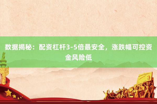 数据揭秘：配资杠杆3-5倍最安全，涨跌幅可控资金风险低