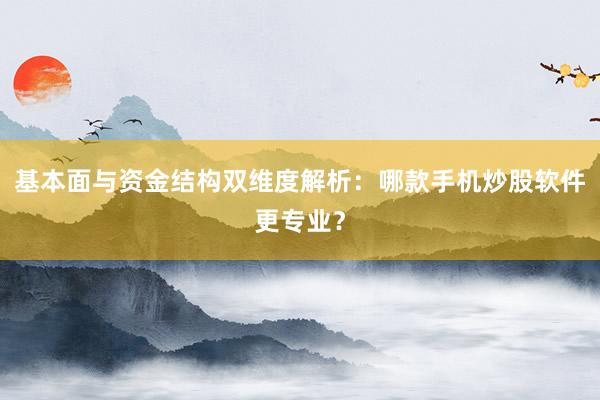 基本面与资金结构双维度解析：哪款手机炒股软件更专业？