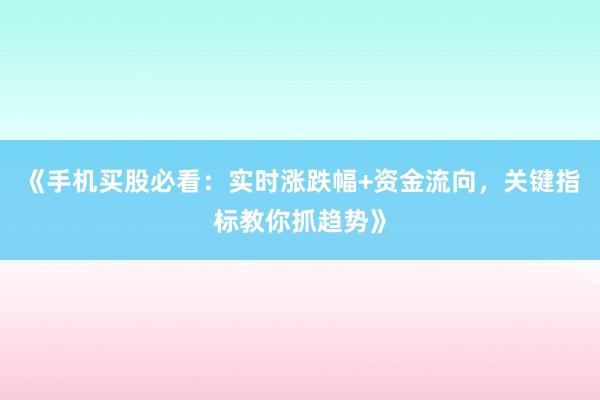 《手机买股必看：实时涨跌幅+资金流向，关键指标教你抓趋势》