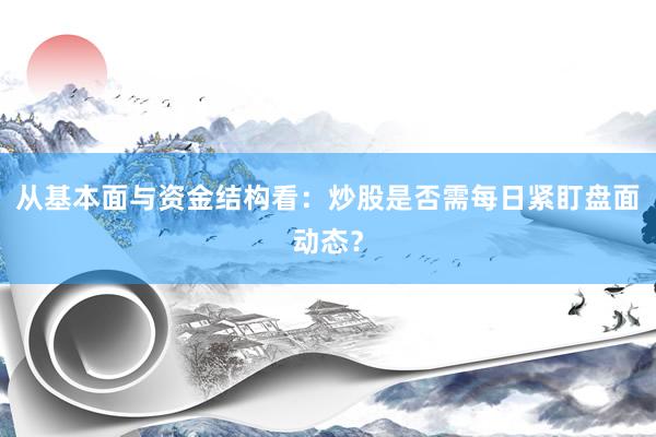 从基本面与资金结构看：炒股是否需每日紧盯盘面动态？