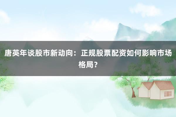 唐英年谈股市新动向：正规股票配资如何影响市场格局？