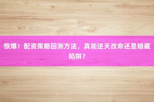 惊爆！配资策略回测方法，真能逆天改命还是暗藏陷阱？