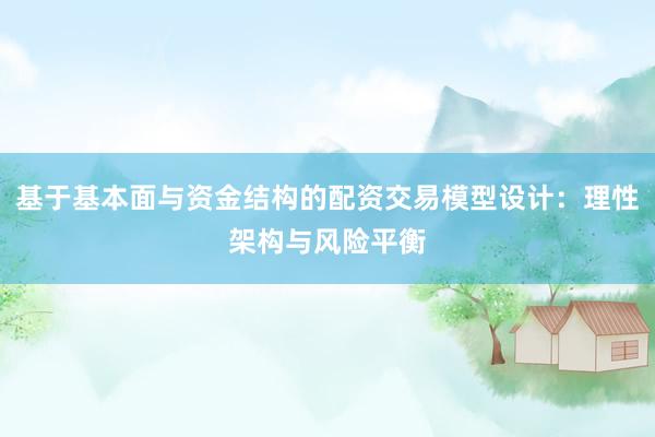 基于基本面与资金结构的配资交易模型设计：理性架构与风险平衡