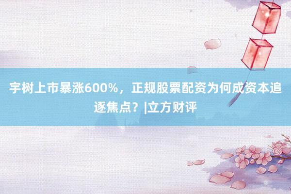 宇树上市暴涨600%，正规股票配资为何成资本追逐焦点？|立方财评