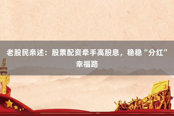 老股民亲述：股票配资牵手高股息，稳稳“分红”幸福路