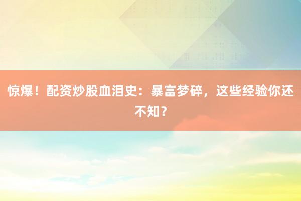 惊爆！配资炒股血泪史：暴富梦碎，这些经验你还不知？