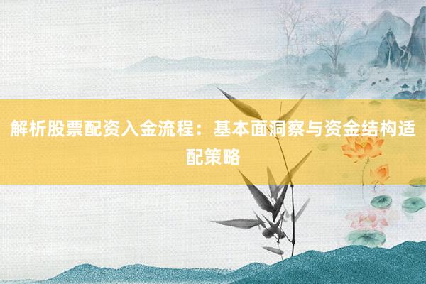 解析股票配资入金流程：基本面洞察与资金结构适配策略