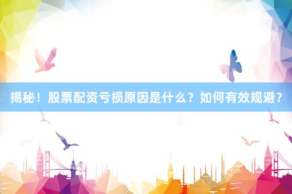 揭秘！股票配资亏损原因是什么？如何有效规避？