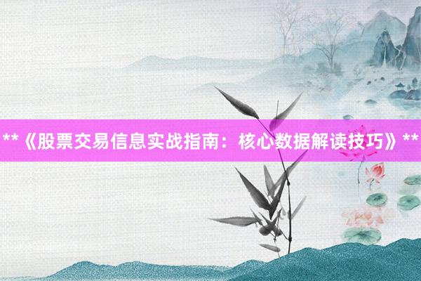 **《股票交易信息实战指南：核心数据解读技巧》**