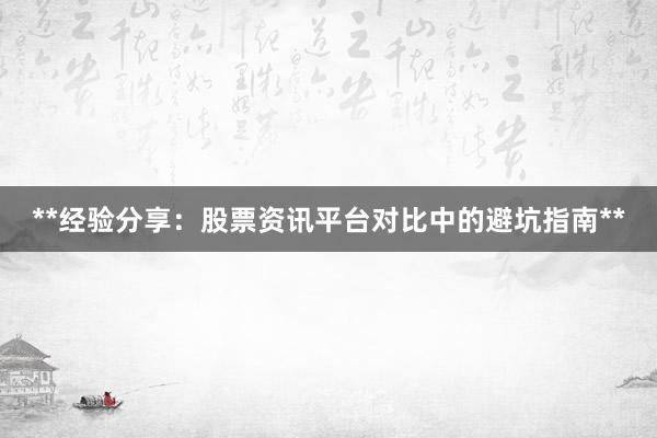 **经验分享：股票资讯平台对比中的避坑指南**