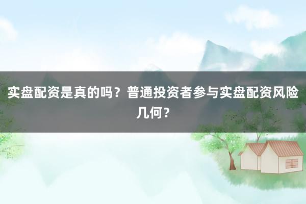 实盘配资是真的吗？普通投资者参与实盘配资风险几何？
