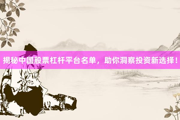 揭秘中国股票杠杆平台名单，助你洞察投资新选择！