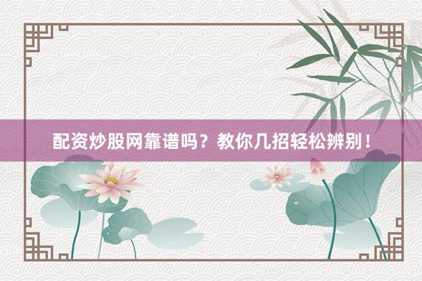配资炒股网靠谱吗？教你几招轻松辨别！