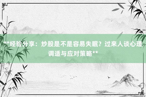 **经验分享：炒股是不是容易失眠？过来人谈心理调适与应对策略**