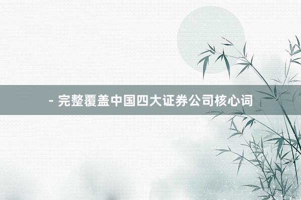 - 完整覆盖中国四大证券公司核心词