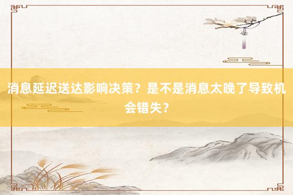 消息延迟送达影响决策？是不是消息太晚了导致机会错失？
