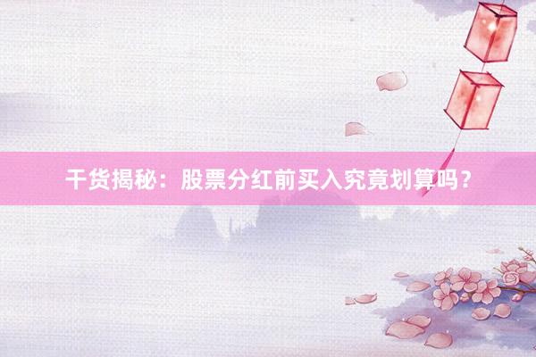 干货揭秘：股票分红前买入究竟划算吗？