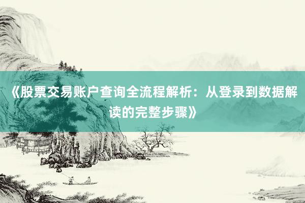 《股票交易账户查询全流程解析：从登录到数据解读的完整步骤》
