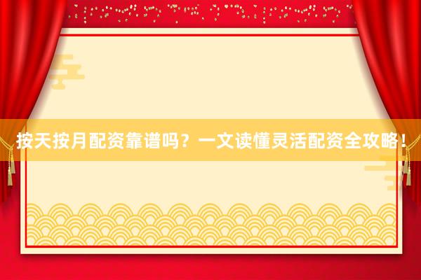 按天按月配资靠谱吗？一文读懂灵活配资全攻略！