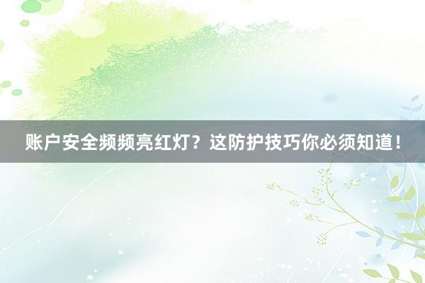 账户安全频频亮红灯？这防护技巧你必须知道！