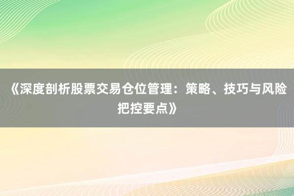 《深度剖析股票交易仓位管理：策略、技巧与风险把控要点》