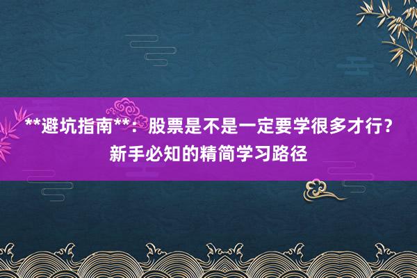 **避坑指南**：股票是不是一定要学很多才行？新手必知的精简学习路径