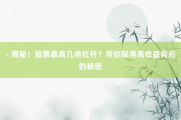 - 揭秘！股票最高几倍杠杆？带你探寻高收益背后的秘密