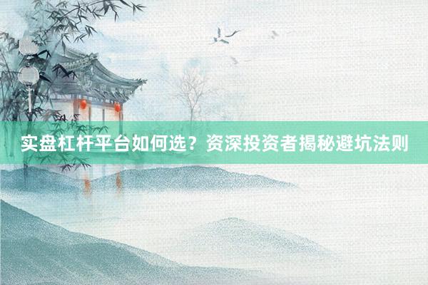 实盘杠杆平台如何选?资深投资者揭秘避坑法则
