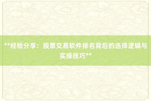 **经验分享：股票交易软件排名背后的选择逻辑与实操技巧**