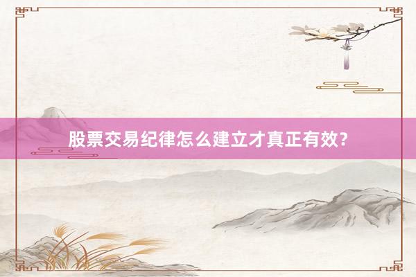 股票交易纪律怎么建立才真正有效？