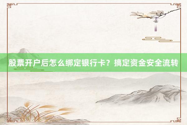 股票开户后怎么绑定银行卡？搞定资金安全流转