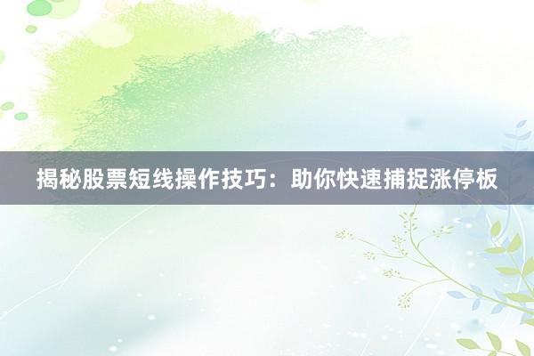 揭秘股票短线操作技巧：助你快速捕捉涨停板