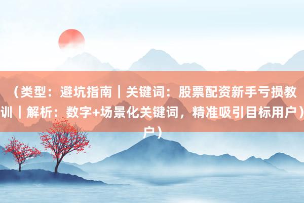 （类型：避坑指南｜关键词：股票配资新手亏损教训｜解析：数字+场景化关键词，精准吸引目标用户）