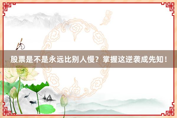 股票是不是永远比别人慢？掌握这逆袭成先知！