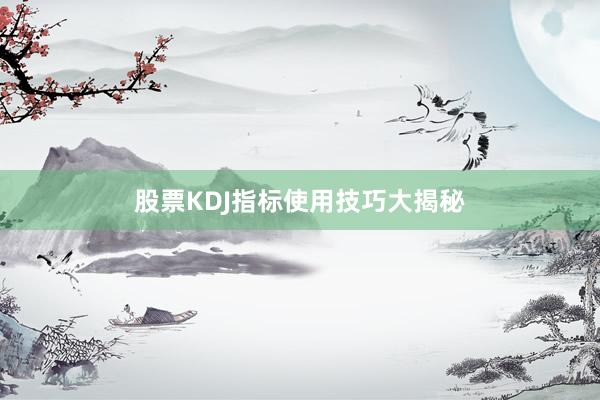 股票KDJ指标使用技巧大揭秘