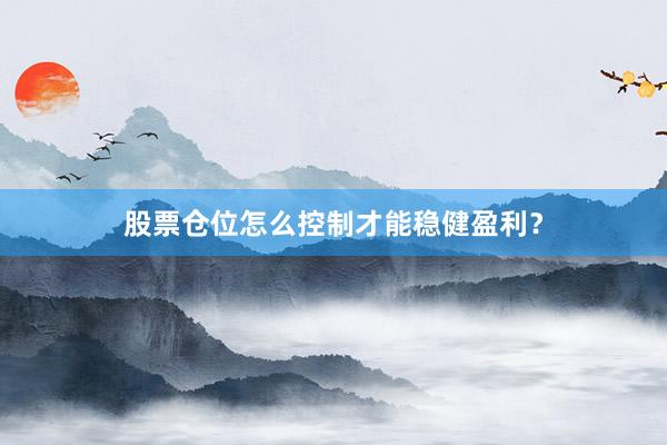 股票仓位怎么控制才能稳健盈利?