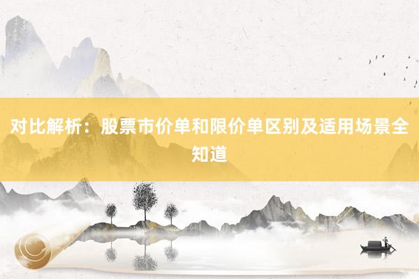 对比解析:股票市价单和限价单区别及适用场景全知道