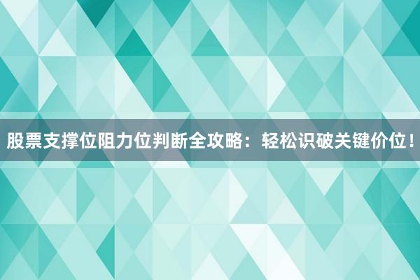 股票支撑位阻力位判断全攻略:轻松识破关键价位!