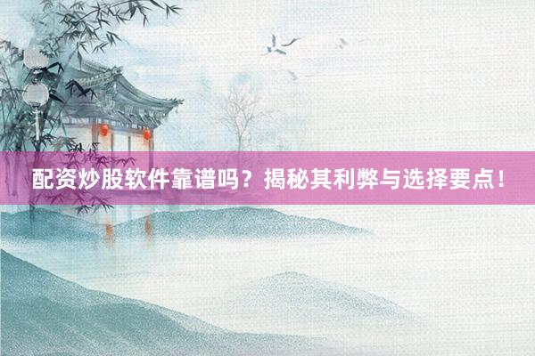 配资炒股软件靠谱吗？揭秘其利弊与选择要点！